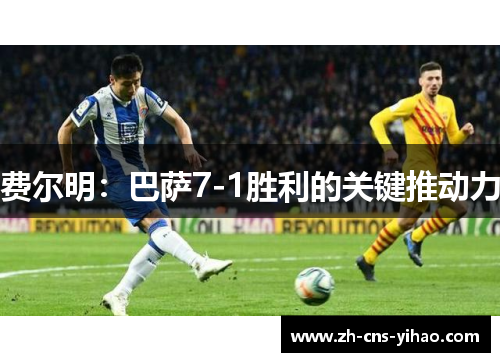 费尔明：巴萨7-1胜利的关键推动力