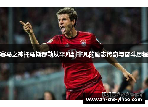 赛马之神托马斯穆勒从平凡到非凡的励志传奇与奋斗历程