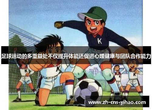 足球运动的多重益处不仅提升体能还促进心理健康与团队合作能力