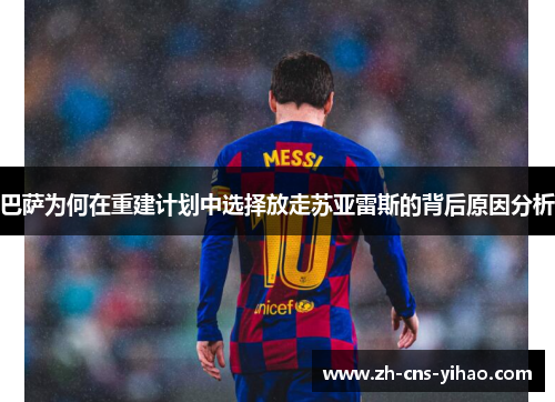 巴萨为何在重建计划中选择放走苏亚雷斯的背后原因分析