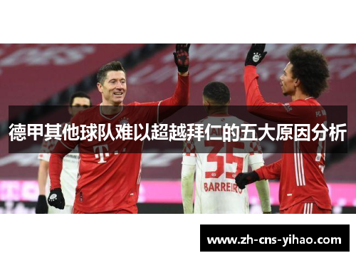 德甲其他球队难以超越拜仁的五大原因分析