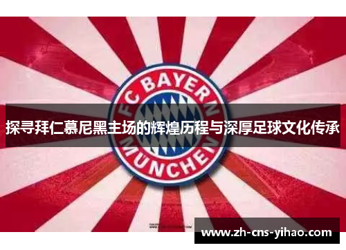 探寻拜仁慕尼黑主场的辉煌历程与深厚足球文化传承 探寻拜仁慕尼黑主场的辉煌历程与深厚足球文化传承
