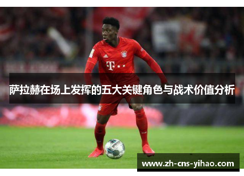 萨拉赫在场上发挥的五大关键角色与战术价值分析 萨拉赫在场上发挥的五大关键角色与战术价值分析