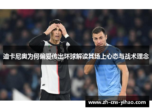 迪卡尼奥为何偏爱传出坏球解读其场上心态与战术理念 迪卡尼奥为何偏爱传出坏球解读其场上心态与战术理念