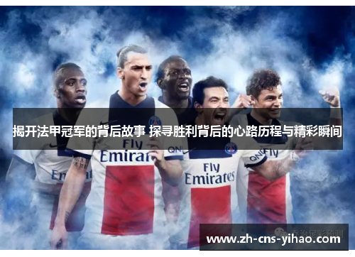揭开法甲冠军的背后故事 探寻胜利背后的心路历程与精彩瞬间 揭开法甲冠军的背后故事 探寻胜利背后的心路历程与精彩瞬间