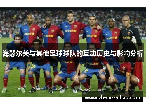 海瑟尔关与其他足球球队的互动历史与影响分析 海瑟尔关与其他足球球队的互动历史与影响分析
