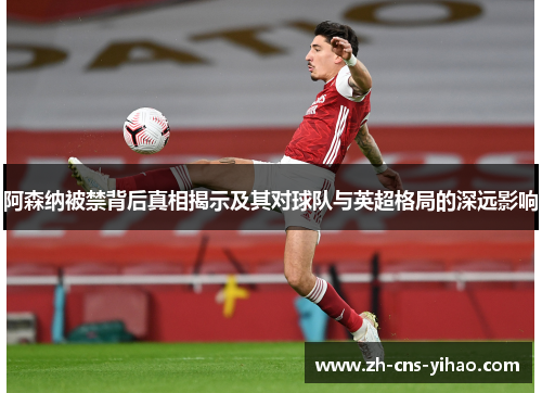 阿森纳被禁背后真相揭示及其对球队与英超格局的深远影响
