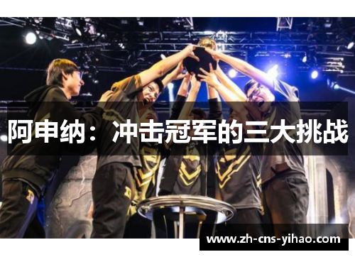 阿申纳：冲击冠军的三大挑战