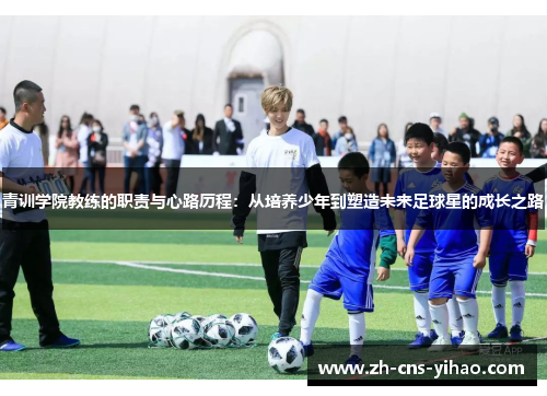 青训学院教练的职责与心路历程:从培养少年到塑造未来足球星的成长之路 青训学院教练的职责与心路历程:从培养少年到塑造未来足球星的成长之路