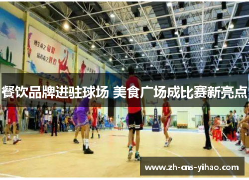 餐饮品牌进驻球场 美食广场成比赛新亮点