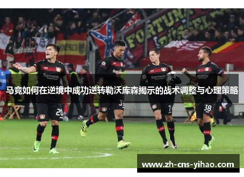 马竞如何在逆境中成功逆转勒沃库森揭示的战术调整与心理策略
