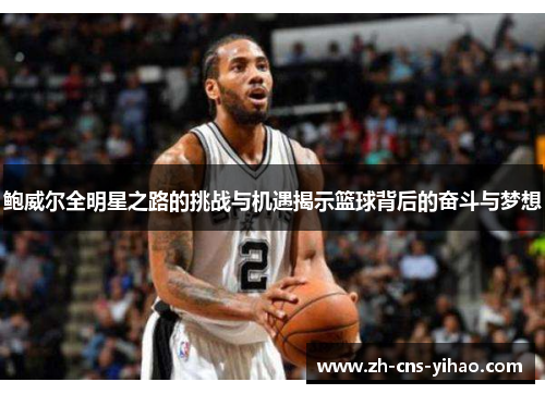 鲍威尔全明星之路的挑战与机遇揭示篮球背后的奋斗与梦想