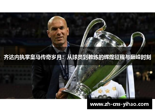 齐达内执掌皇马传奇岁月:从球员到教练的辉煌征程与巅峰时刻 齐达内执掌皇马传奇岁月:从球员到教练的辉煌征程与巅峰时刻