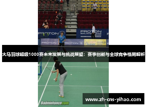 大马羽球超级1000赛未来发展与挑战展望：赛事创新与全球竞争格局解析