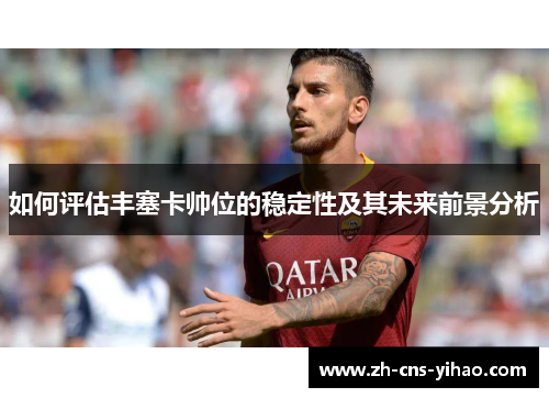 如何评估丰塞卡帅位的稳定性及其未来前景分析