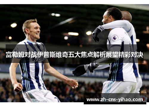 富勒姆对战伊普斯维奇五大焦点解析展望精彩对决